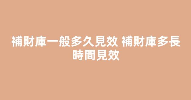 補財庫一般多久見效 補財庫多長時間見效